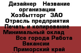 Дизайнер › Название организации ­ Хозбытторг, ЗАО › Отрасль предприятия ­ Печать и копирование › Минимальный оклад ­ 18 000 - Все города Работа » Вакансии   . Приморский край,Уссурийский г. о. 